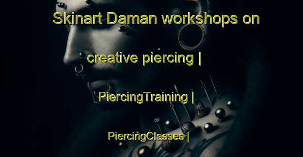 Skinart Daman workshops on creative piercing | PiercingTraining | PiercingClasses | SkinartTraining-India
